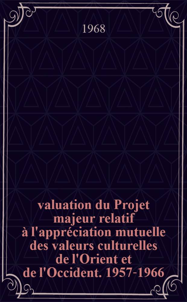 Évaluation du Projet majeur relatif à l'appréciation mutuelle des valeurs culturelles de l'Orient et de l'Occident. 1957-1966
