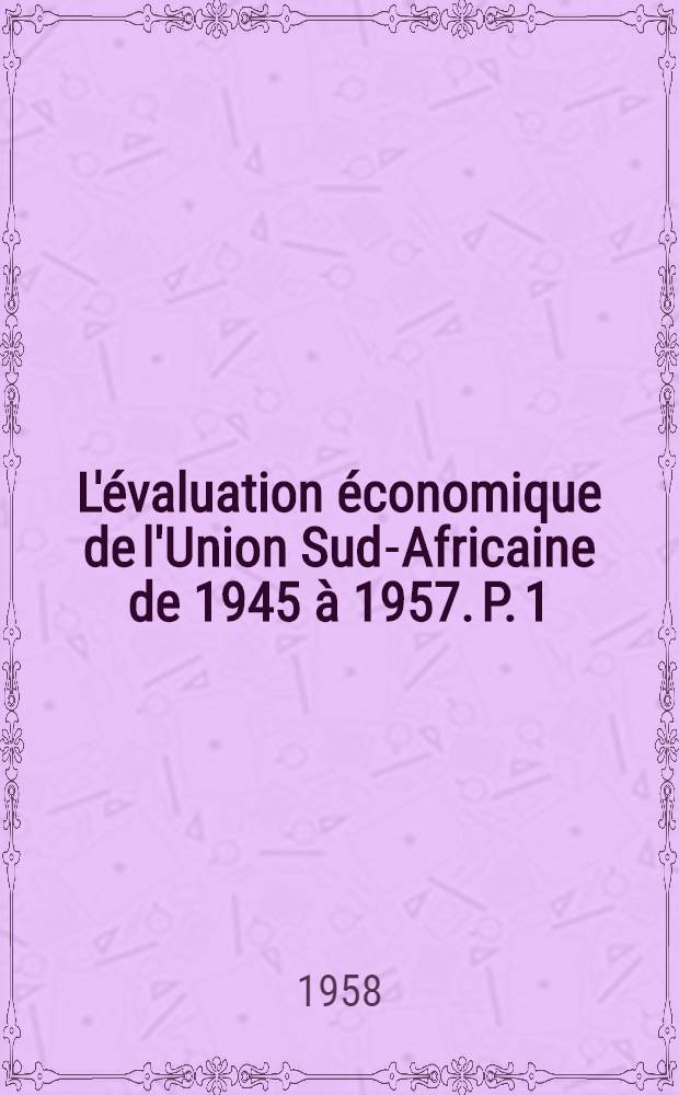 L'évaluation économique de l'Union Sud-Africaine de 1945 à 1957. P. 1 : Main-d'oeuvre ; Energie et transports ; Agriculture
