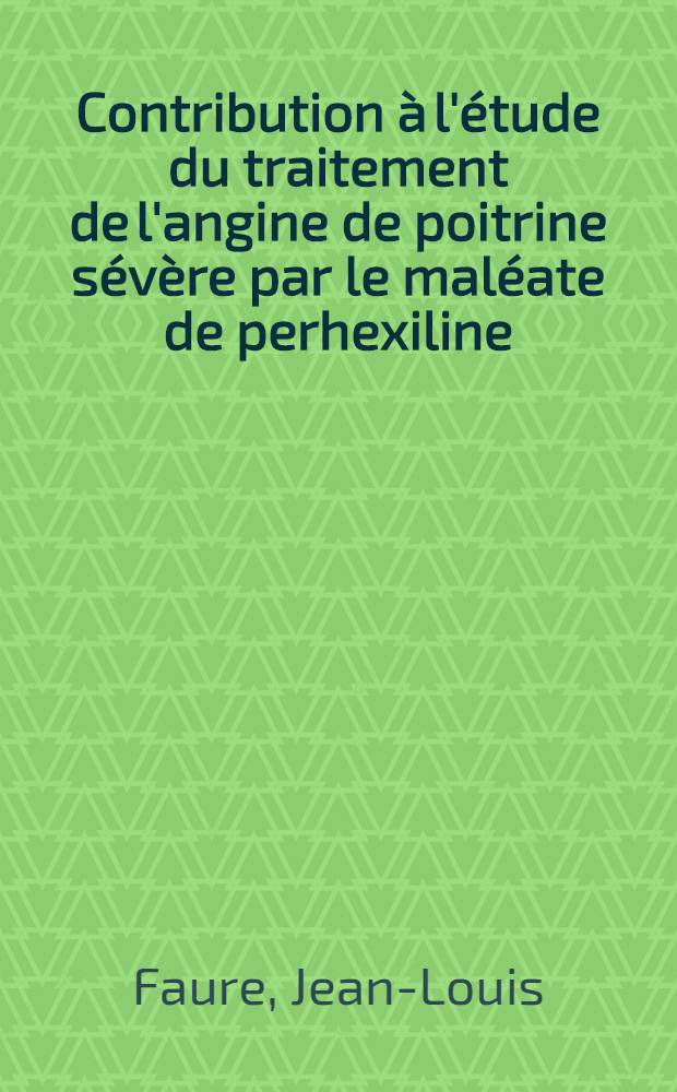 Contribution à l'étude du traitement de l'angine de poitrine sévère par le maléate de perhexiline : Thèse ..