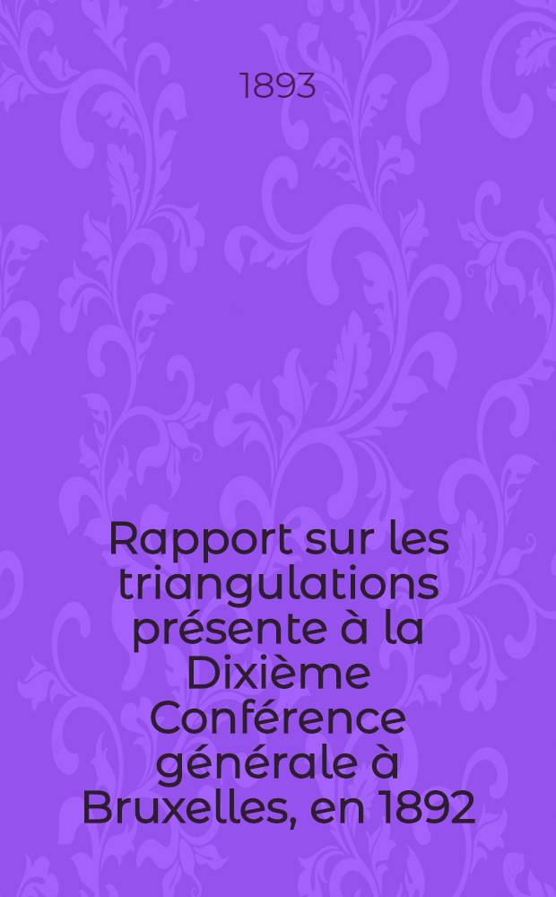 Rapport sur les triangulations présente à la Dixième Conférence générale à Bruxelles, en 1892