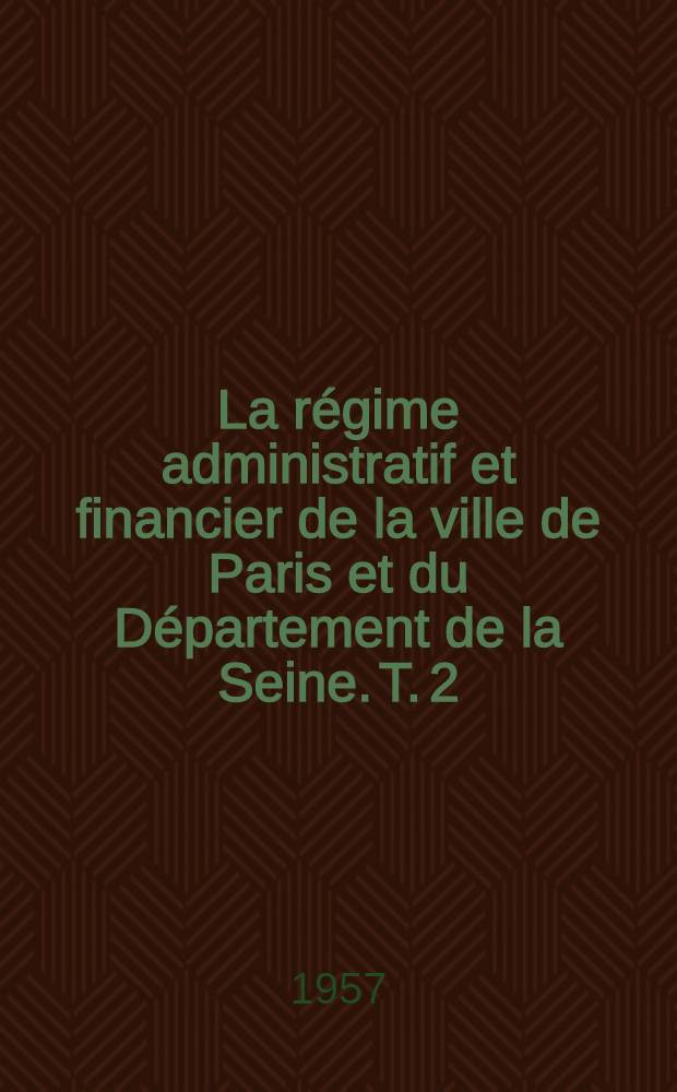 La régime administratif et financier de la ville de Paris et du Département de la Seine. T. 2 : Le préfet de la Seine. Le préfet de police. Le tribunal administratif de Paris