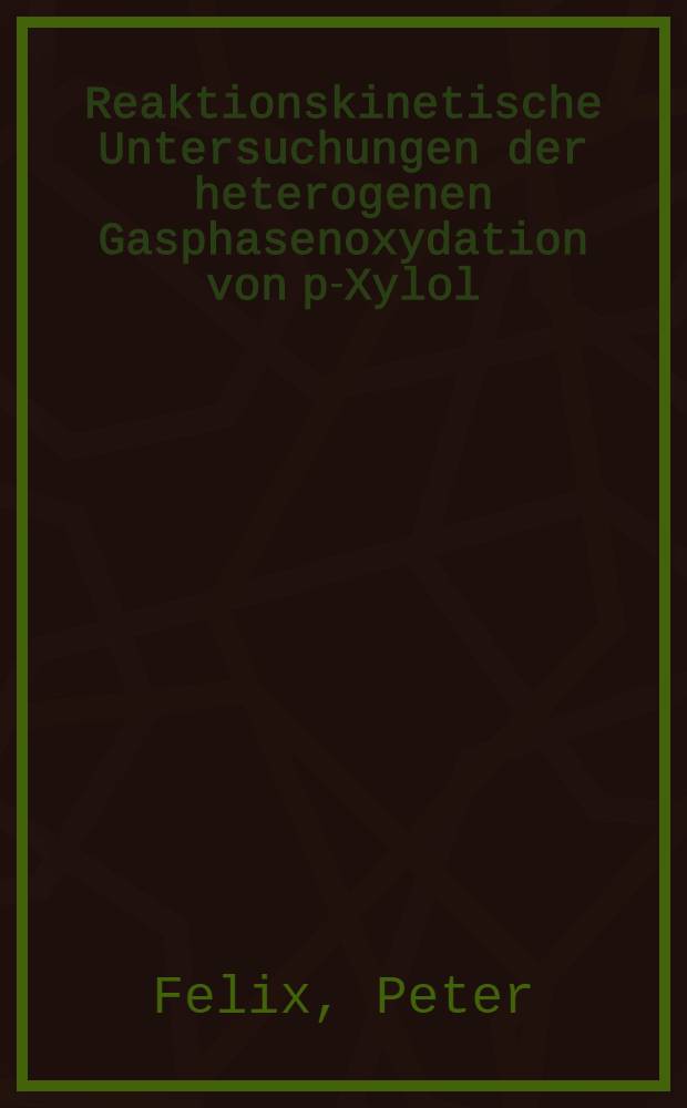Reaktionskinetische Untersuchungen der heterogenen Gasphasenoxydation von p-Xylol : Abh. ... der Eidgen&ouml;ssischen techn. Hochschule Z&uuml;rich