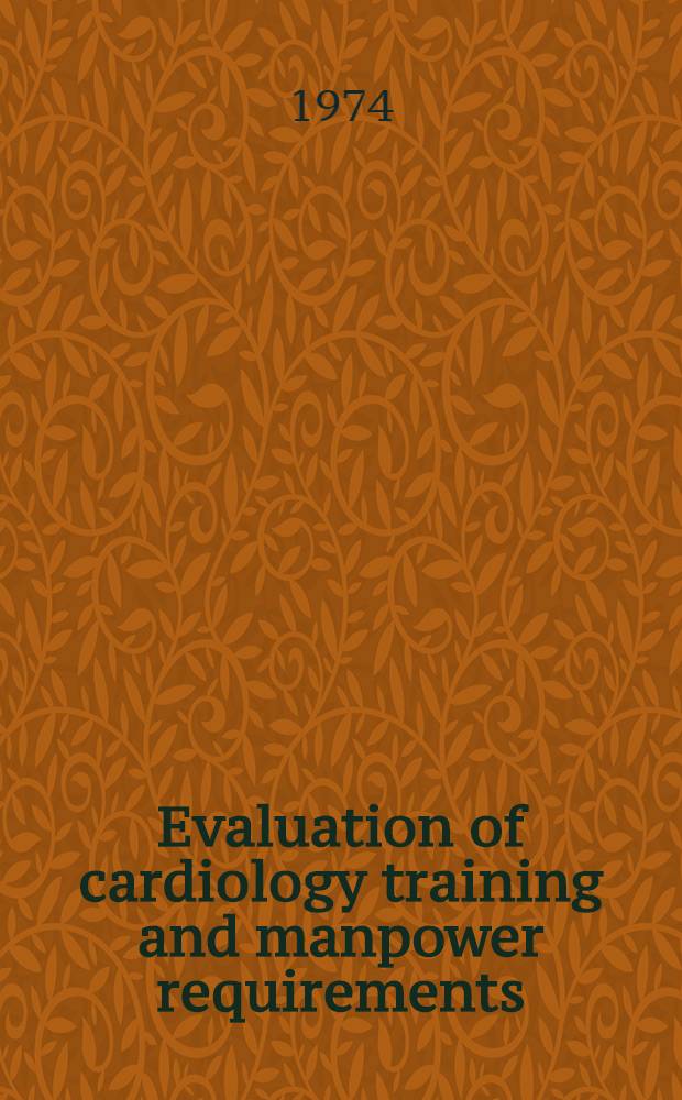 Evaluation of cardiology training and manpower requirements : Supported under contract ... from the Nat. heart and lung inst., Nat. inst. of health to the Amer. college of cardiology ..