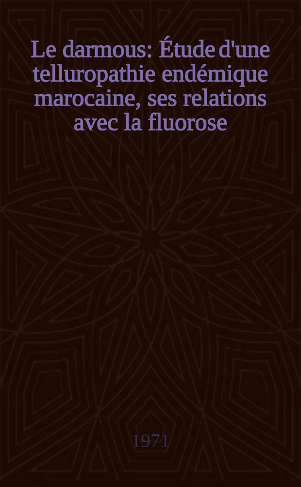 Le darmous : &Eacute;tude d'une telluropathie end&eacute;mique marocaine, ses relations avec la fluorose : Th&egrave;se ..
