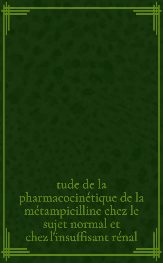 &Eacute;tude de la pharmacocin&eacute;tique de la m&eacute;tampicilline chez le sujet normal et chez l'insuffisant r&eacute;nal : Th&egrave;se ..