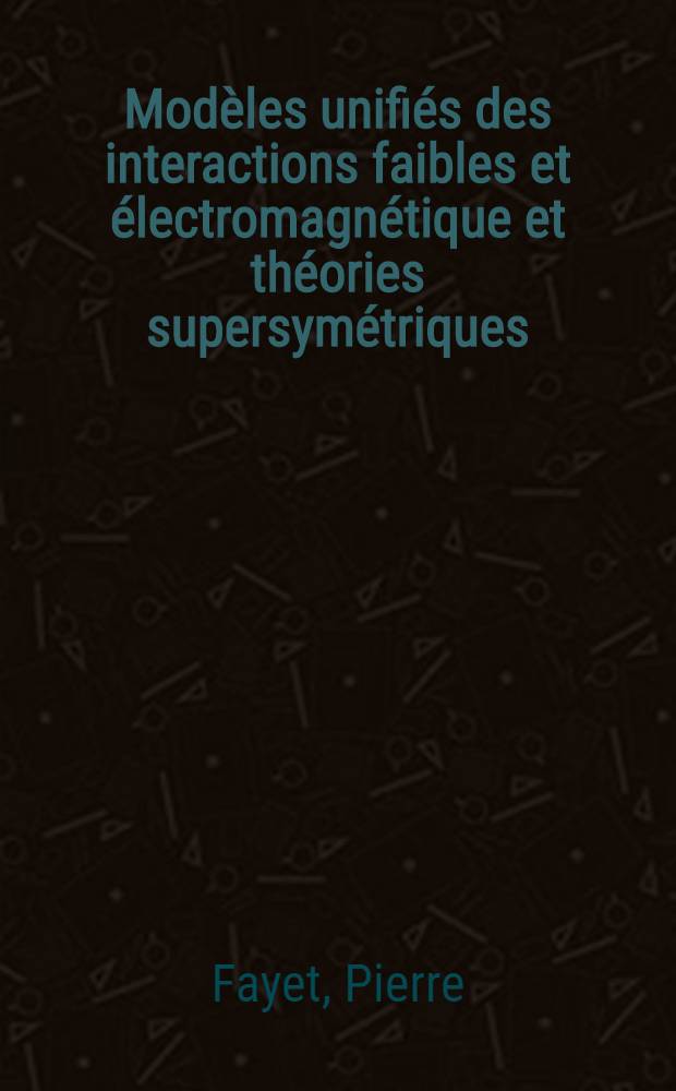 Mod&egrave;les unifi&eacute;s des interactions faibles et &eacute;lectromagn&eacute;tique et th&eacute;ories supersym&eacute;triques : Th&egrave;se