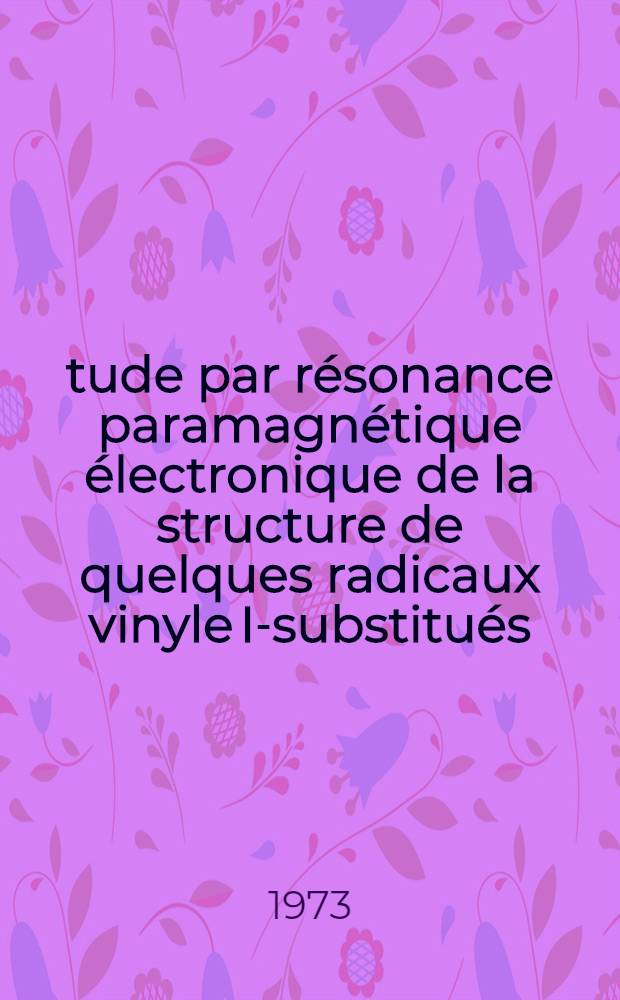 Étude par résonance paramagnétique électronique de la structure de quelques radicaux vinyle I-substitués : Thèse prés. à l'Univ. de Paris-Sud ..