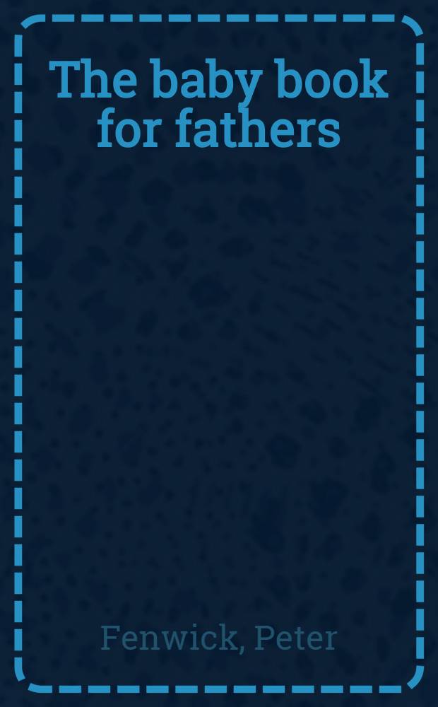 The baby book for fathers : All the expectant husband needs to know
