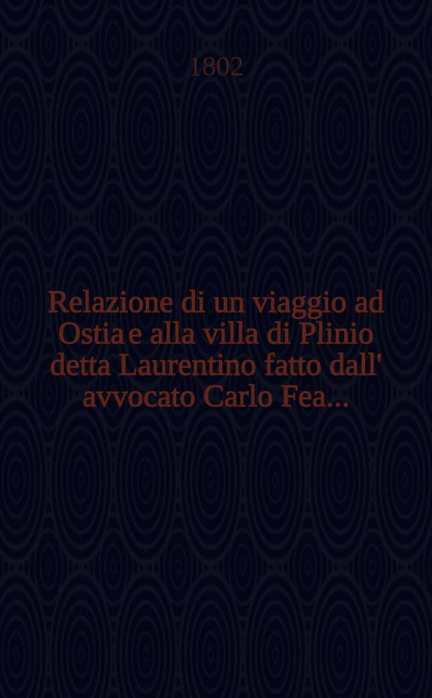 Relazione di un viaggio ad Ostia e alla villa di Plinio detta Laurentino fatto dall' avvocato Carlo Fea ...