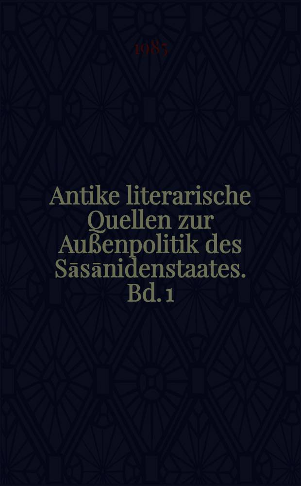 Antike literarische Quellen zur Außenpolitik des Sāsānidenstaates. Bd. 1 : (224-309)