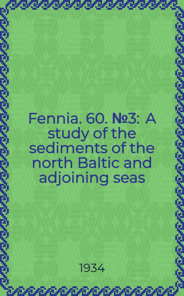 Fennia. 60. № 3 : A study of the sediments of the north Baltic and adjoining seas