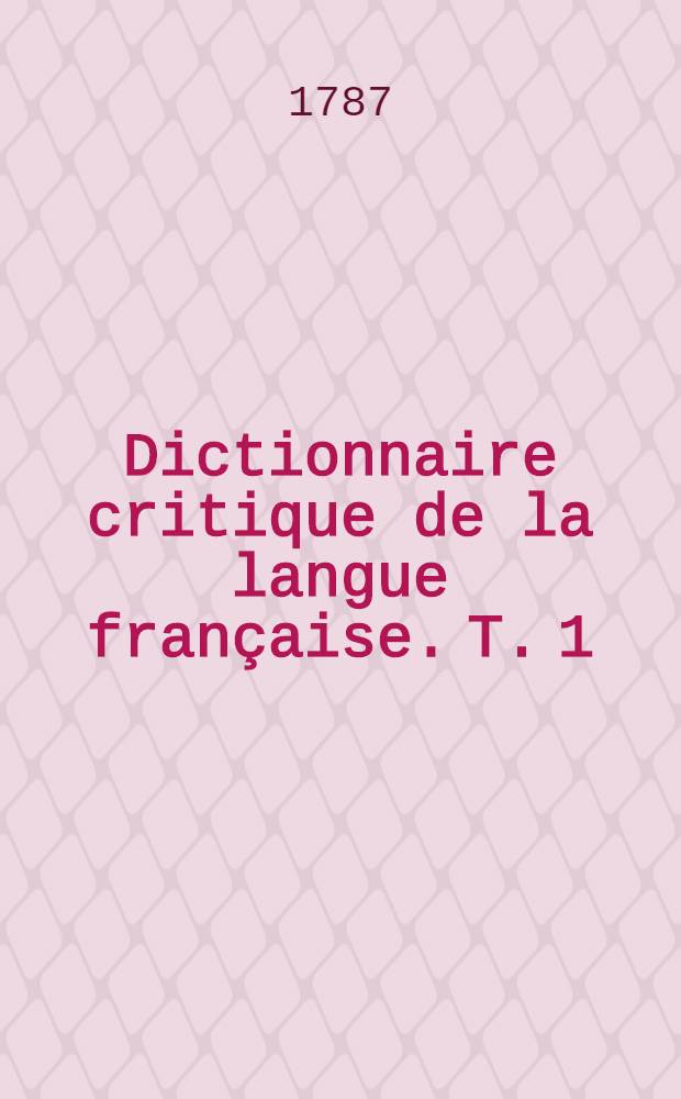 Dictionnaire critique de la langue française. T. 1 : A - D