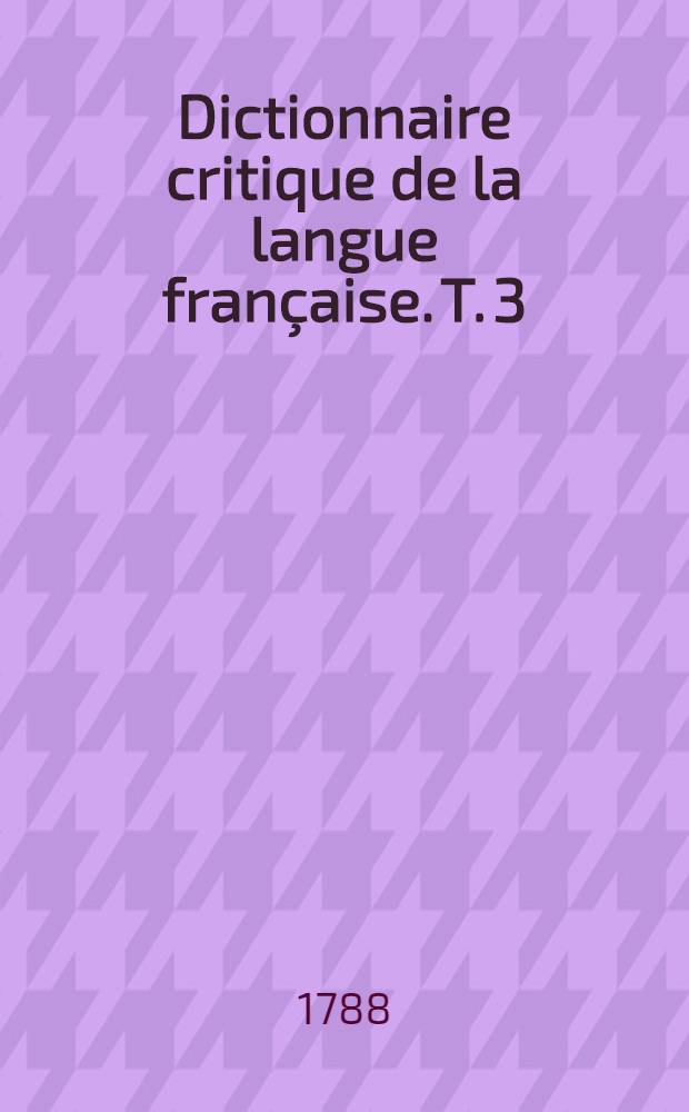 Dictionnaire critique de la langue française. T. 3 : O - Z
