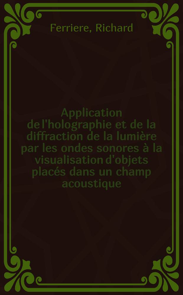 Application de l'holographie et de la diffraction de la lumière par les ondes sonores à la visualisation d'objets placés dans un champ acoustique : Thèse prés. à l'Univ. de Besançon