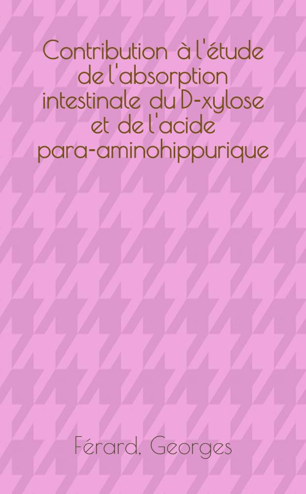 Contribution à l'étude de l'absorption intestinale du D-xylose et de l'acide para-aminohippurique : Thèse ..