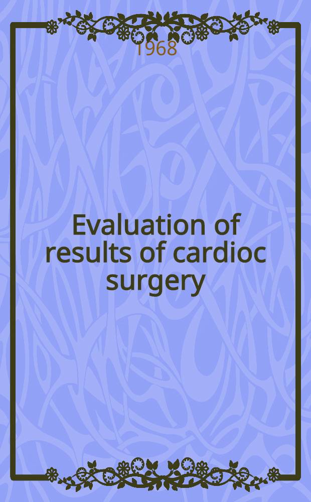 Evaluation of results of cardioc surgery : Report of a Symposium of the Fifth World congress of cardiology. Nov. 3, 1966, New Delhi, India