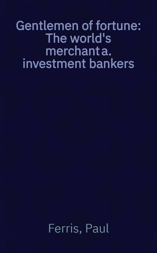 Gentlemen of fortune : The world's merchant a. investment bankers