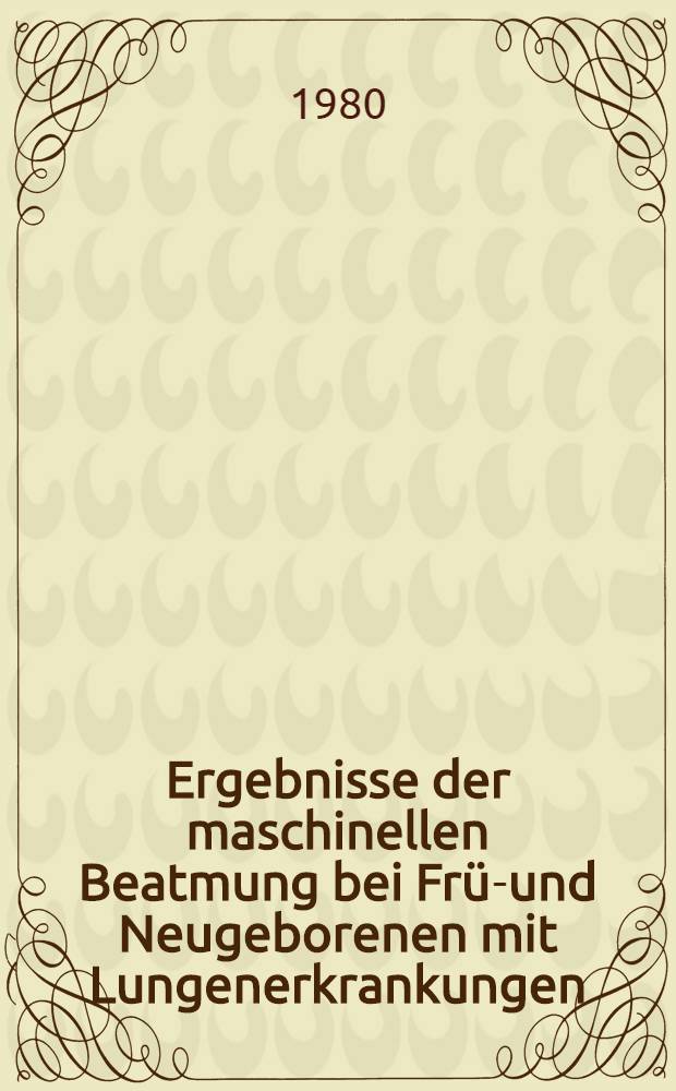 Ergebnisse der maschinellen Beatmung bei Früh- und Neugeborenen mit Lungenerkrankungen : Inaug.-Diss