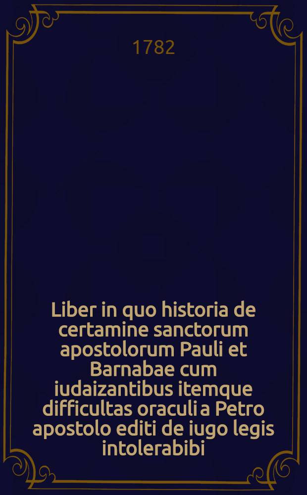 Liber in quo historia de certamine sanctorum apostolorum Pauli et Barnabae cum iudaizantibus itemque difficultas oraculi a Petro apostolo editi de iugo legis intolerabibi, uberius in conspectu proponitur operoseque examinatur concinnatus Kioviae anno domini 1712