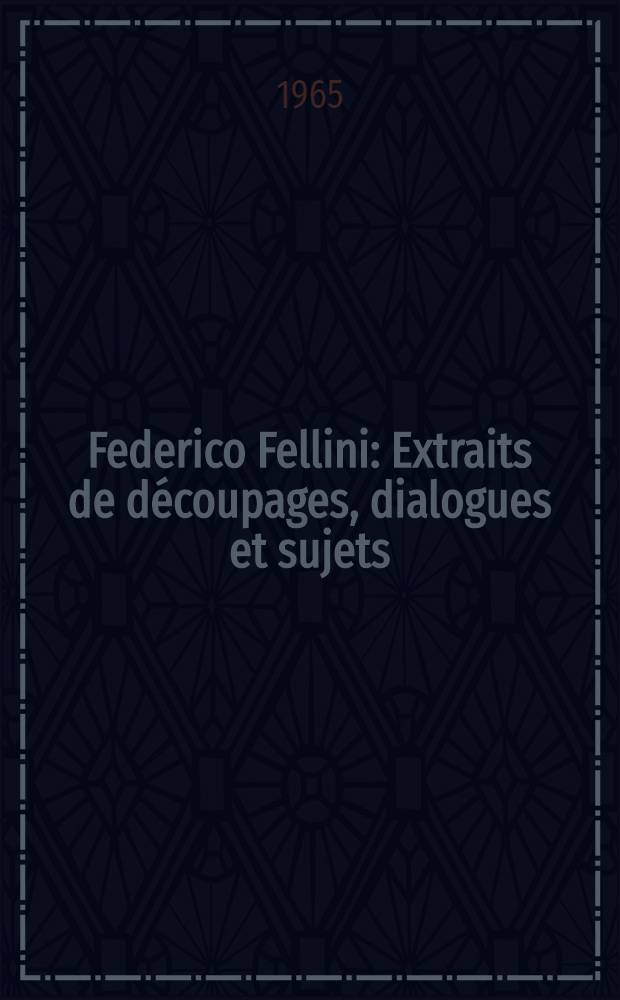 Federico Fellini : Extraits de découpages, dialogues et sujets : Panorama critique. Témoignages. Filmographie. Bibliographie. Documents iconographiques