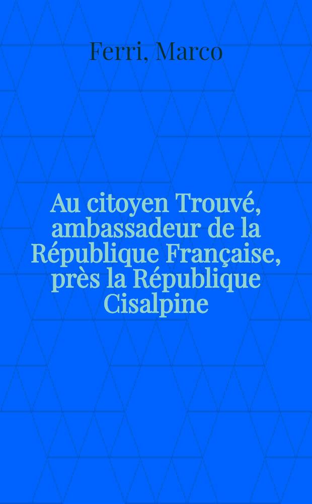 Au citoyen Trouvé, ambassadeur de la République Française, près la République Cisalpine : Saint-Léo, 4 thermidor an 6
