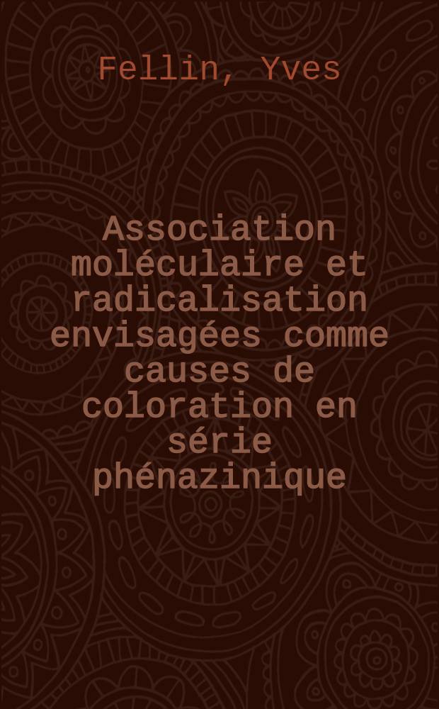 Association moléculaire et radicalisation envisagées comme causes de coloration en série phénazinique: 1-re thèse; Propositions données par la Faculté. Les échangeurs d'ions. Application en chimie organique: 2-e thèse: Thèses présentées à ... l'Univ. de Paris pour obtenir le titre de docteur de l'Univ. (mention sciences) / par Yves Fellin
