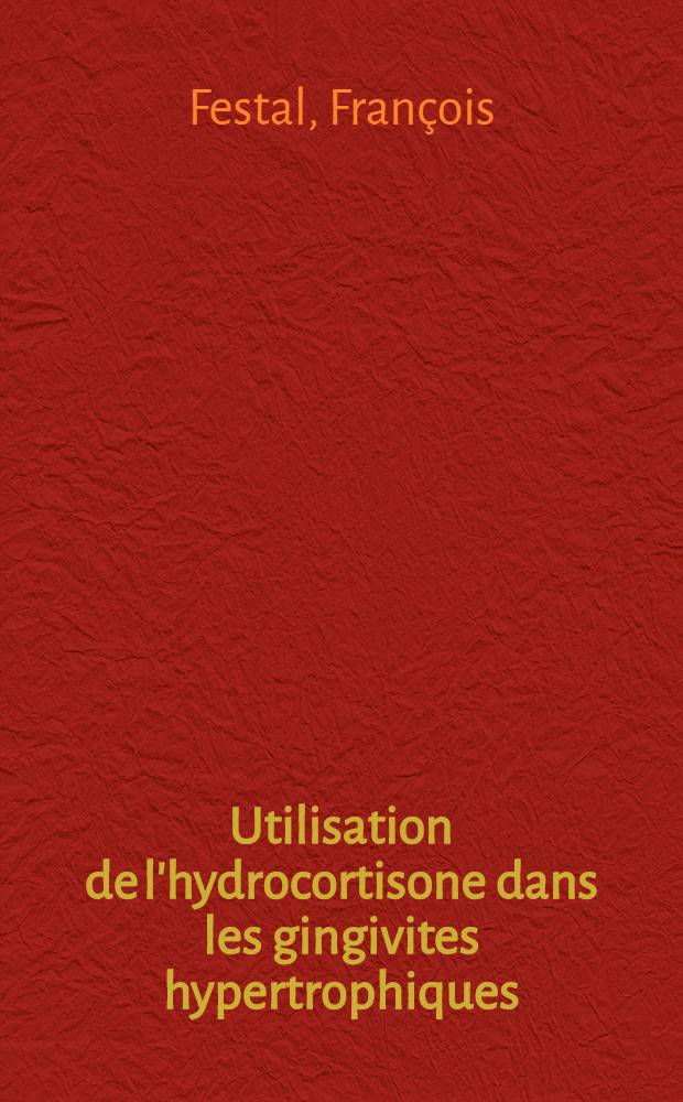 Utilisation de l'hydrocortisone dans les gingivites hypertrophiques : Thèse pour le doctorat en méd. (diplôme d'État)
