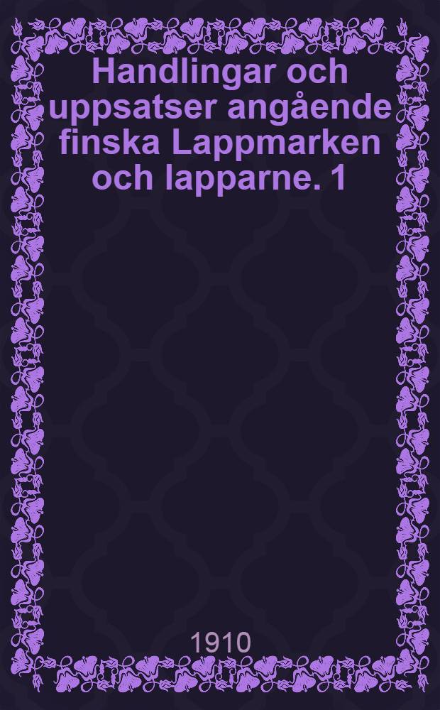 Handlingar och uppsatser ang&aring;ende finska Lappmarken och lapparne. 1