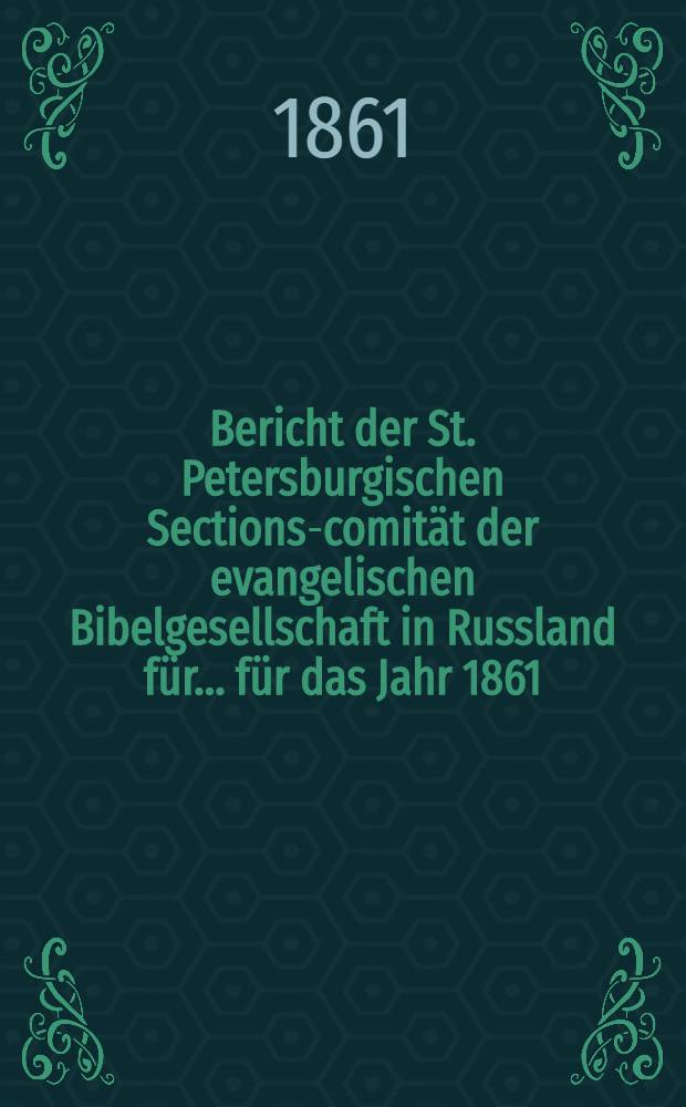 Bericht der St. Petersburgischen Sections-comität der evangelischen Bibelgesellschaft in Russland für ... für das Jahr 1861