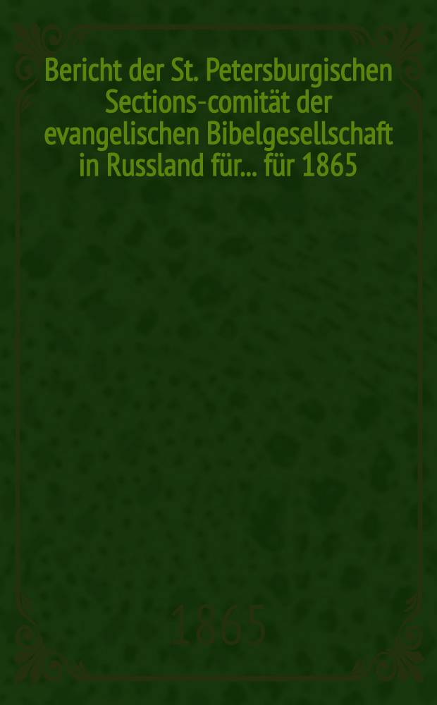 Bericht der St. Petersburgischen Sections-comität der evangelischen Bibelgesellschaft in Russland für ... für 1865