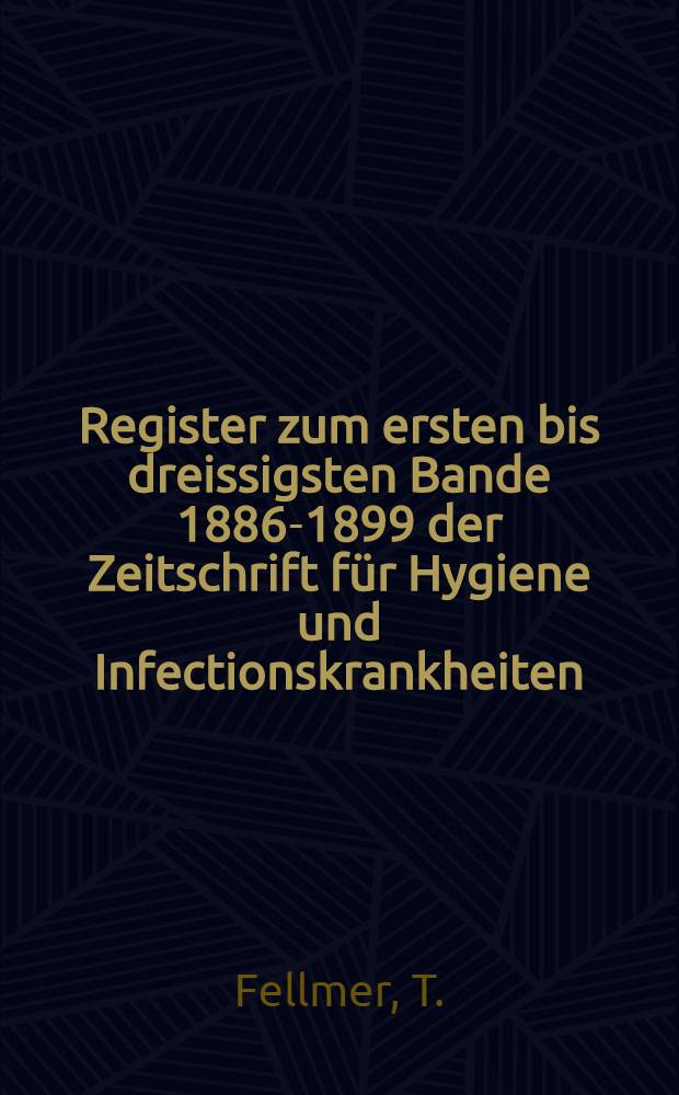 Register zum ersten bis dreissigsten Bande [1886-1899] der Zeitschrift für Hygiene und Infectionskrankheiten
