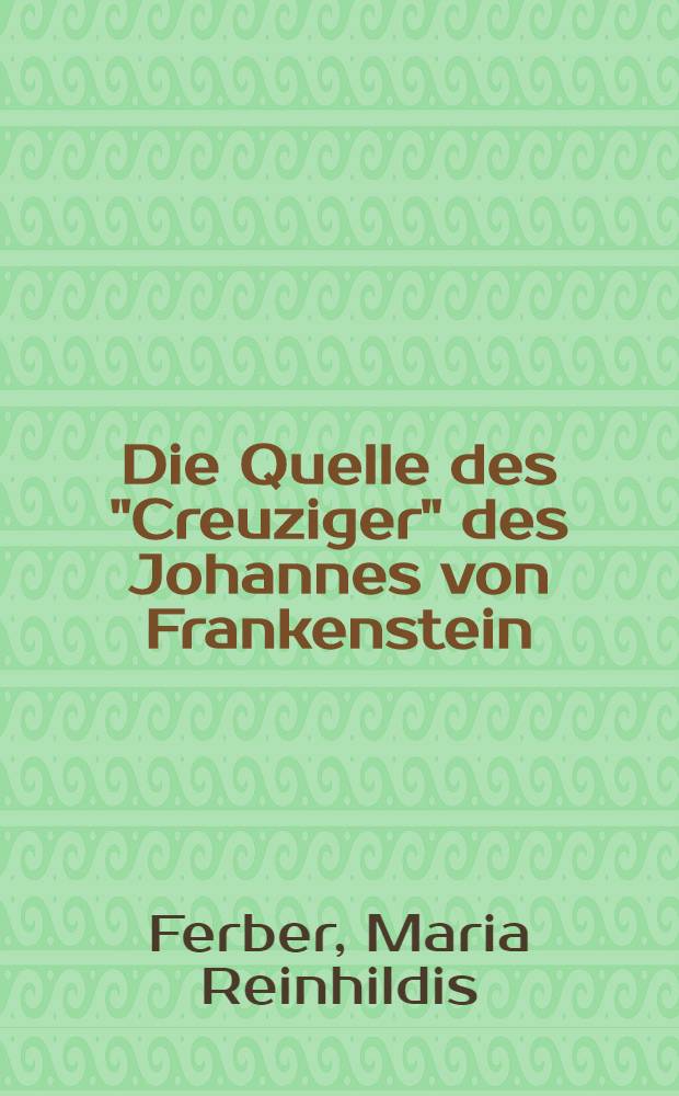 Die Quelle des "Creuziger" des Johannes von Frankenstein : Inaug.-Diss. zur Erlangung der Doktorwürde der ... Univ. zu München