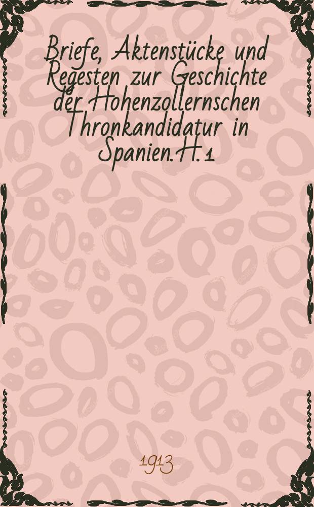 Briefe, Aktenst&uuml;cke und Regesten zur Geschichte der Hohenzollernschen Thronkandidatur in Spanien. H. 1 : Bis zum 6. Juli 1870 (Gramonts Erkl&auml;rung)