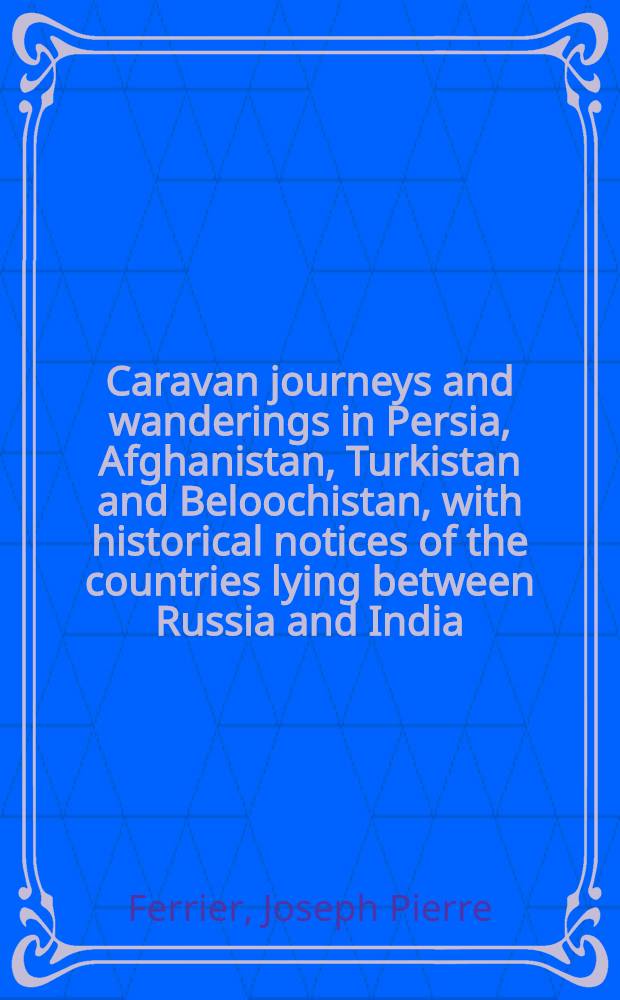 Caravan journeys and wanderings in Persia, Afghanistan, Turkistan and Beloochistan, with historical notices of the countries lying between Russia and India