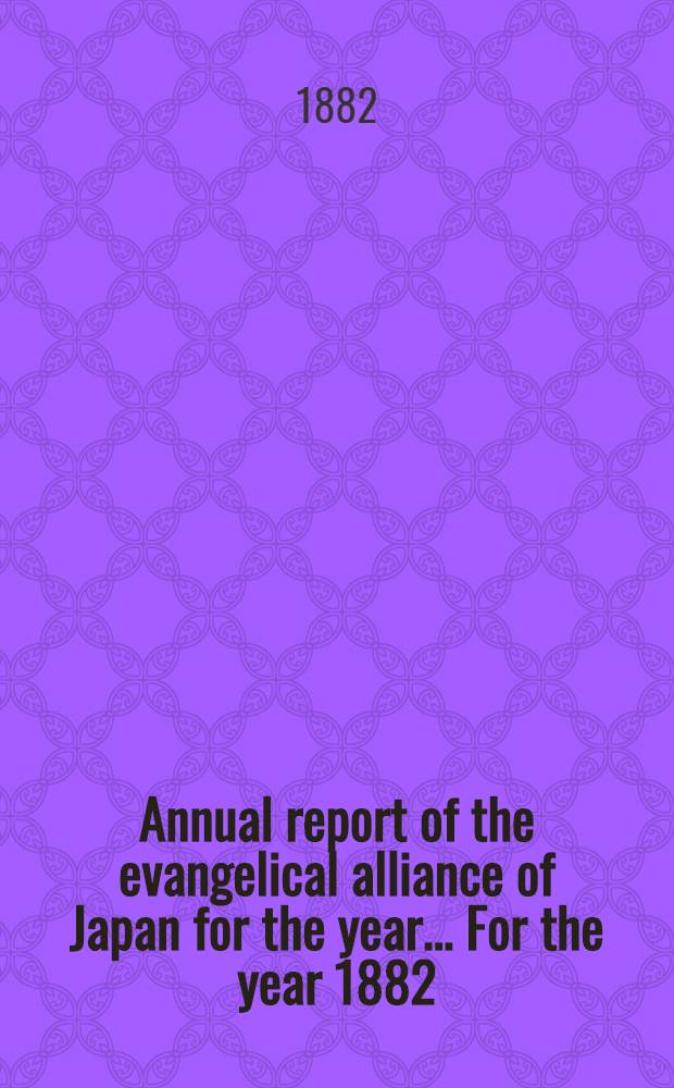 Annual report of the evangelical alliance of Japan for the year ... For the year 1882