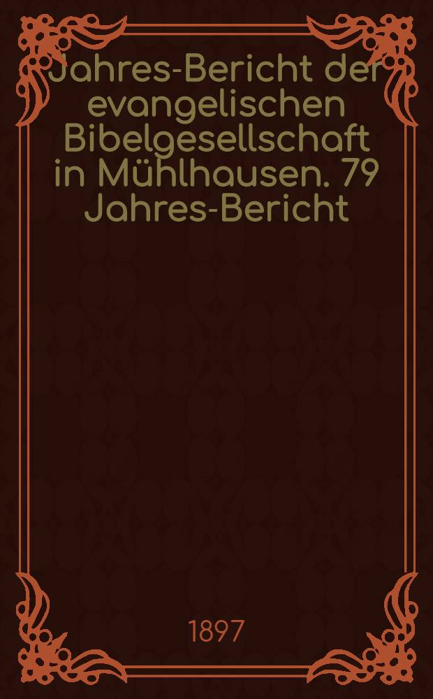 ... Jahres-Bericht der evangelischen Bibelgesellschaft in Mühlhausen. 79 Jahres-Bericht