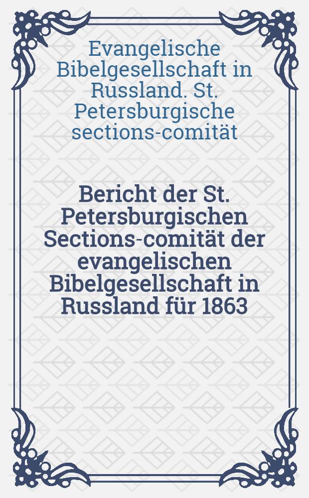 Bericht der St. Petersburgischen Sections-comität der evangelischen Bibelgesellschaft in Russland für 1863