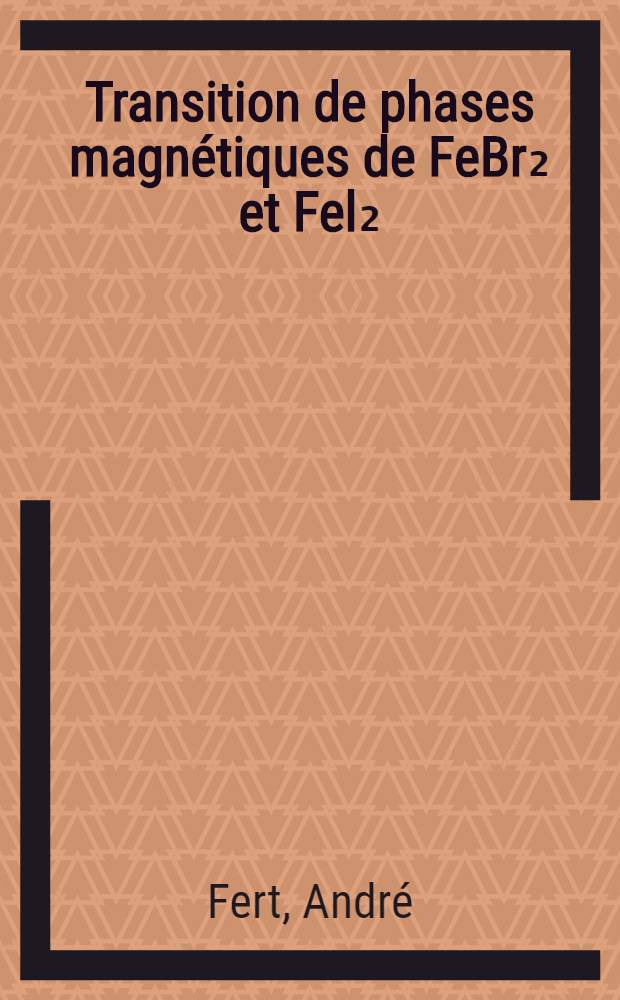 Transition de phases magnétiques de FeBr₂ et Fel₂ : Thèse prés. à l'Univ. Paul-Sabatier de Toulouse ..