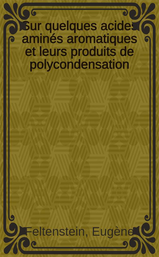 Sur quelques acides aminés aromatiques et leurs produits de polycondensation: 1-re thèse; Propositions données par la Faculté: Application de la spectrographie infra-rouge à l'étude des macromolécules: 2-e thèse: Thèses présentées à ... l'Univ. de Paris pour obtenir le titre d'ingénieur-docteur / par Eugène Feltenstein