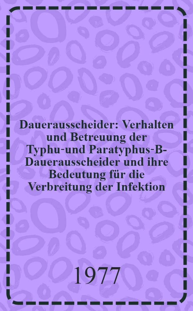 Dauerausscheider : Verhalten und Betreuung der Typhus- und Paratyphus-B-Dauerausscheider und ihre Bedeutung für die Verbreitung der Infektion