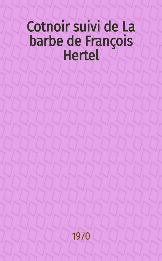 Cotnoir suivi de La barbe de François Hertel : Roman et sotie