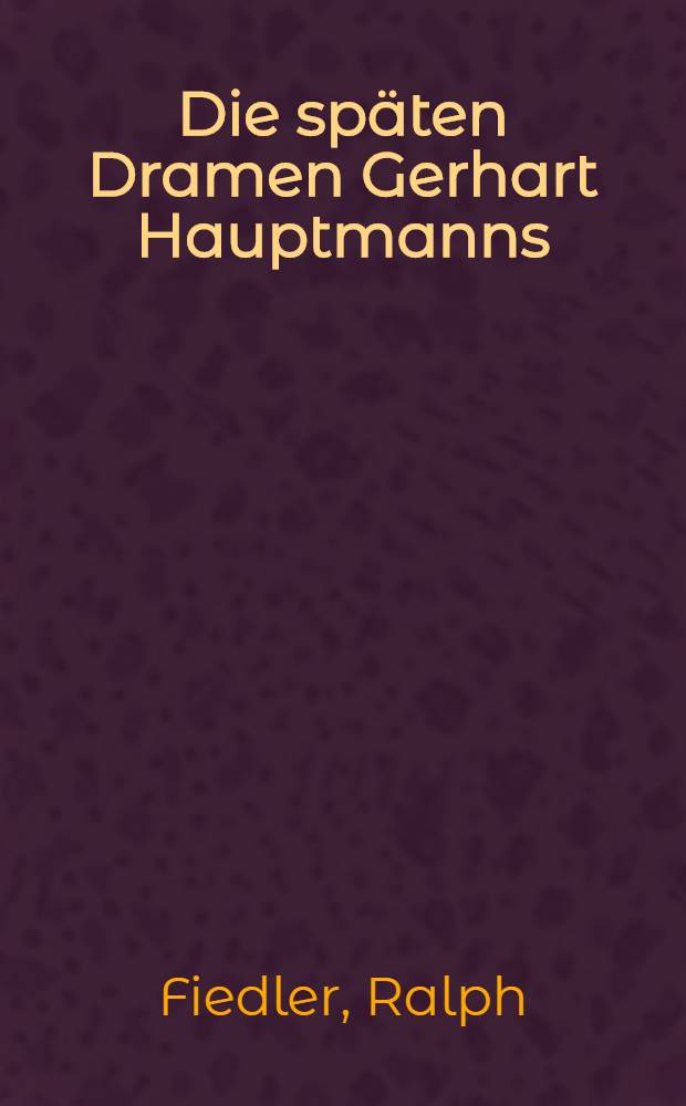 Die sp&auml;ten Dramen Gerhart Hauptmanns : Versuch einer Deutung