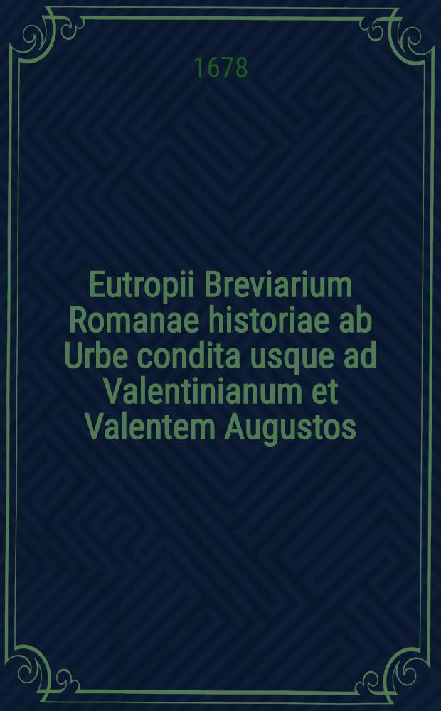 Eutropii Breviarium Romanae historiae ab Urbe condita usque ad Valentinianum et Valentem Augustos