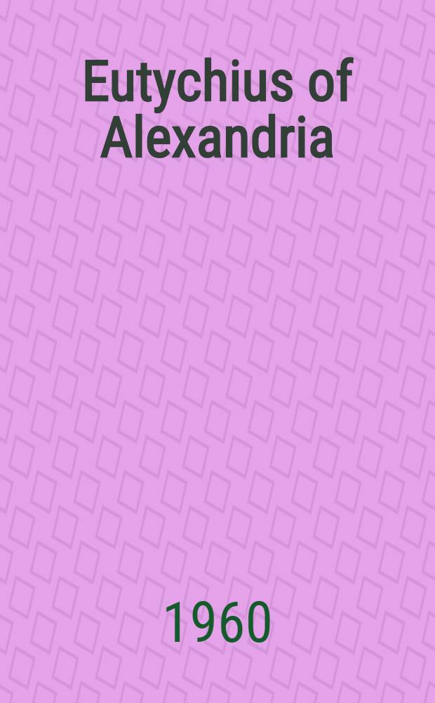 Eutychius of Alexandria : The book of the demonstration (Kitāb al-Burhān). Pt. 1 [1]