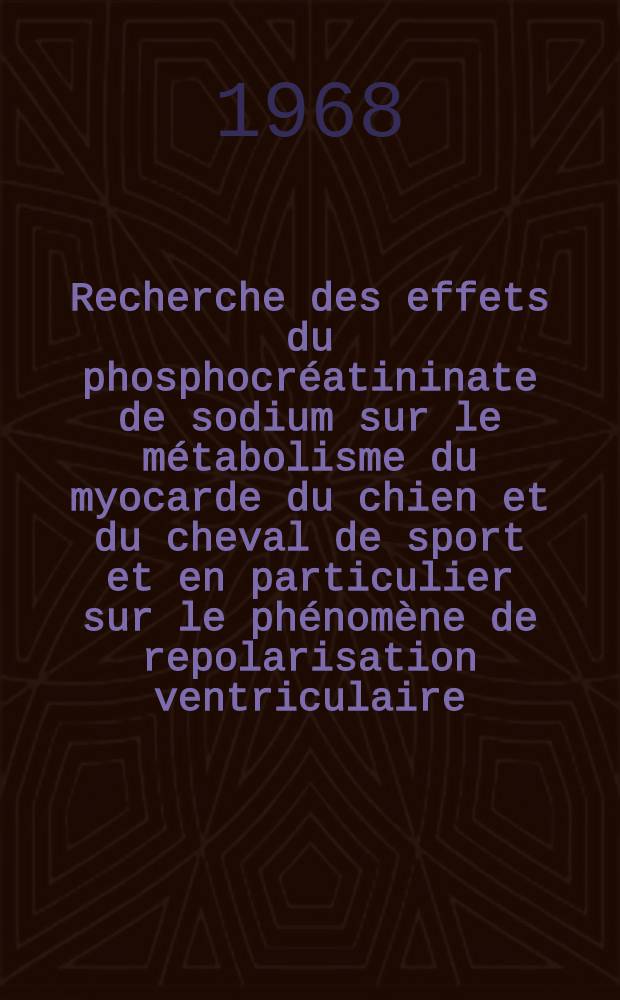 Recherche des effets du phosphocréatininate de sodium sur le métabolisme du myocarde du chien et du cheval de sport et en particulier sur le phénomène de repolarisation ventriculaire : Thèse ..