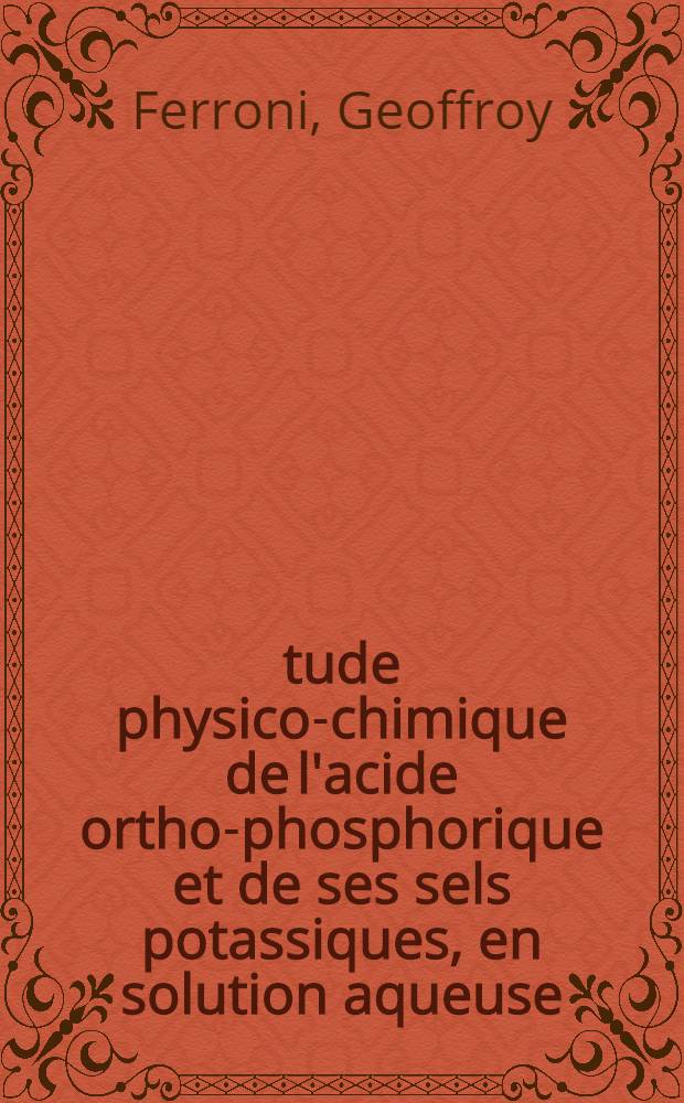 Étude physico-chimique de l'acide ortho-phosphorique et de ses sels potassiques, en solution aqueuse : Thèse prés. à l'Univ. de Provence ..