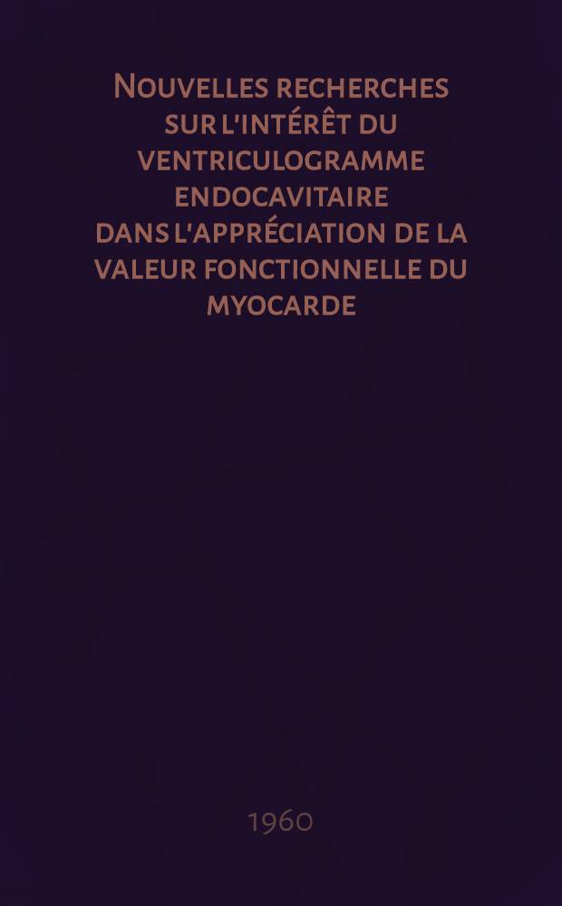 Nouvelles recherches sur l'intérêt du ventriculogramme endocavitaire dans l'appréciation de la valeur fonctionnelle du myocarde : Thèse ..