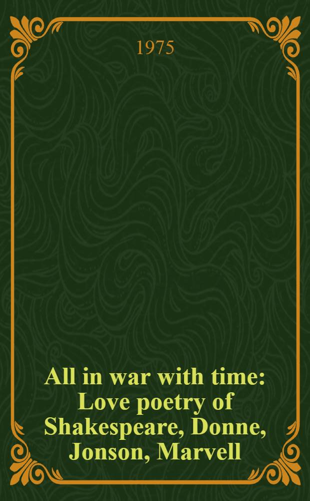 All in war with time : Love poetry of Shakespeare, Donne, Jonson, Marvell