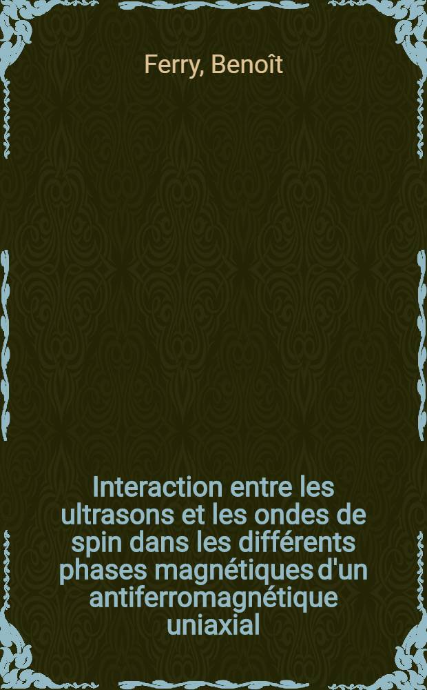 Interaction entre les ultrasons et les ondes de spin dans les différents phases magnétiques d'un antiferromagnétique uniaxial : Thèse prés. à l'Univ. Paris VI ..