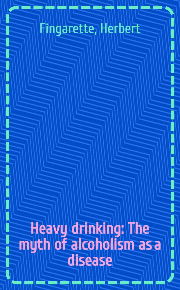 Heavy drinking : The myth of alcoholism as a disease